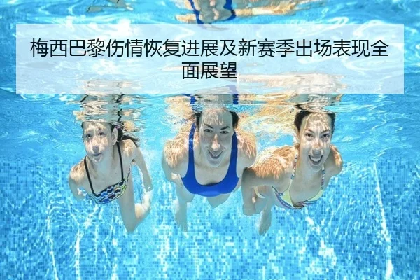 梅西巴黎伤情恢复进展及新赛季出场表现全面展望 | 6686APP